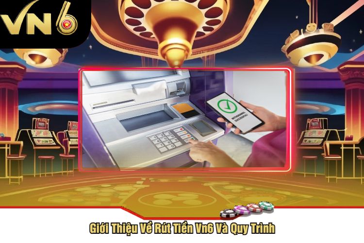 Giới Thiệu Về Rút Tiền Vn6 Và Quy Trình