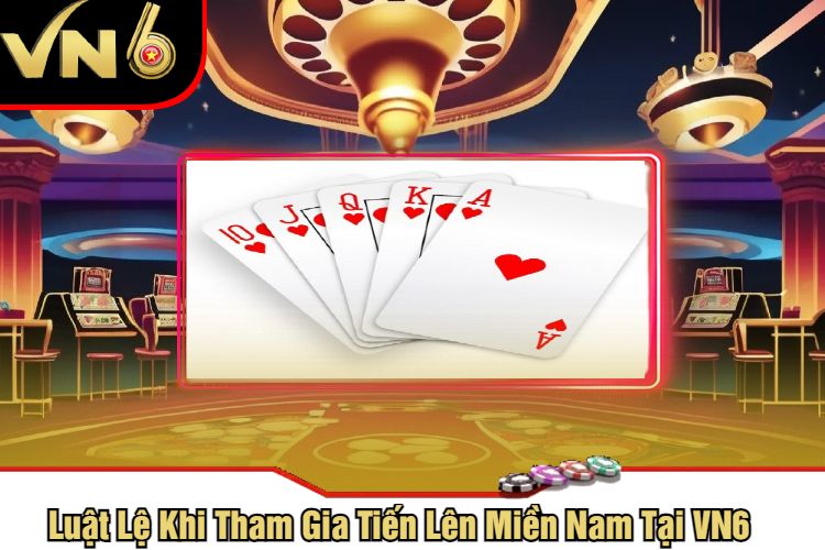 Luật Lệ Khi Tham Gia Tiến Lên Miền Nam Tại VN6