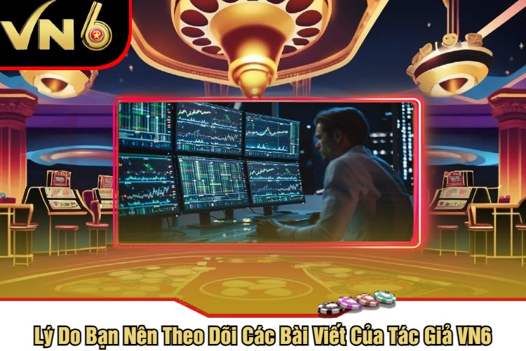 Lý Do Bạn Nên Theo Dõi Các Bài Viết Của Tác Giả VN6