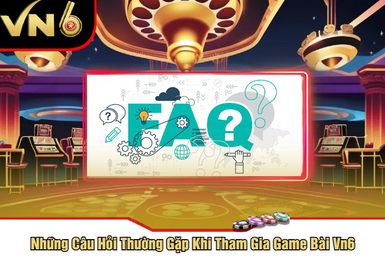 Những Câu Hỏi Thường Gặp Khi Tham Gia Game Bài Vn6