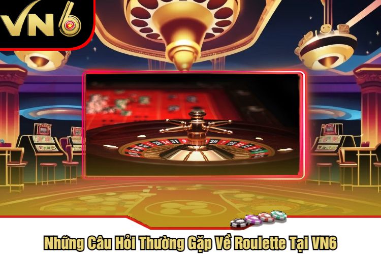 Những Câu Hỏi Thường Gặp Về Roulette Tại VN6