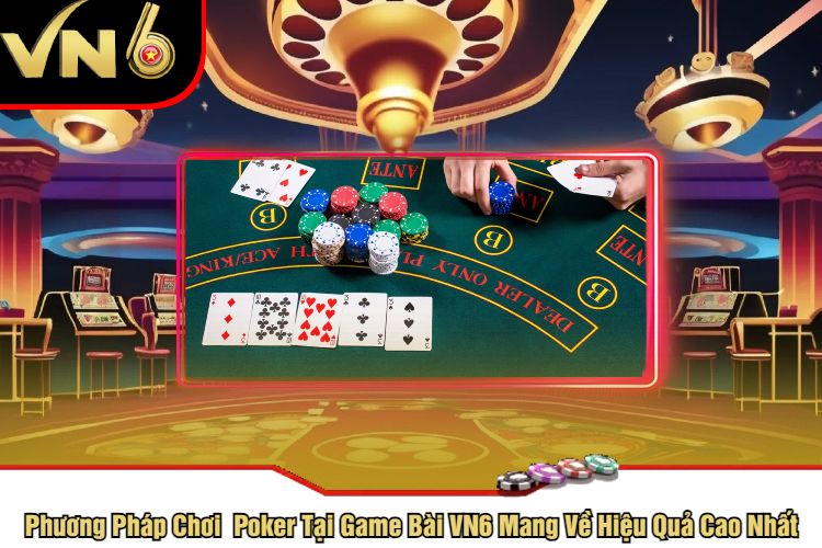 Phương Pháp Chơi Poker Tại Game Bài VN6 Mang Về Hiệu Quả Cao Nhất